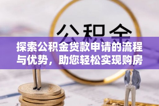 密山探索公积金贷款申请的流程与优势，助您轻松实现购房梦想