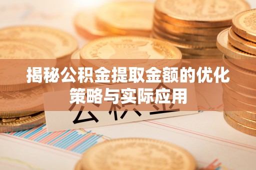 密山揭秘公积金提取金额的优化策略与实际应用