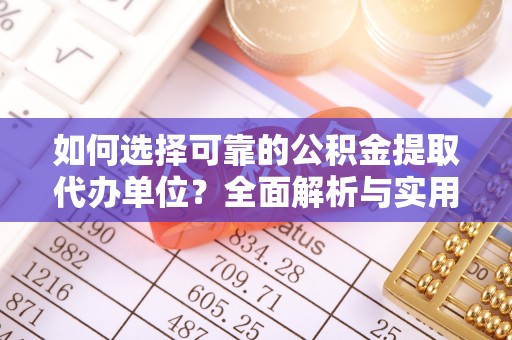 密山如何选择可靠的公积金提取代办单位？全面解析与实用建议