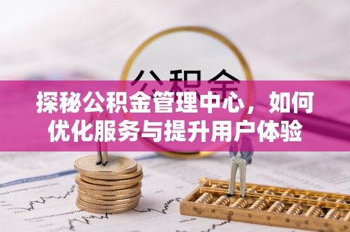 密山探秘公积金管理中心，如何优化服务与提升用户体验
