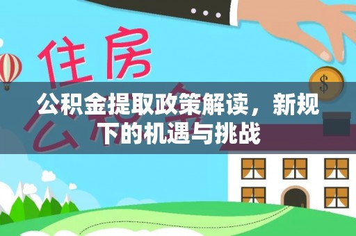 密山公积金提取政策解读，新规下的机遇与挑战