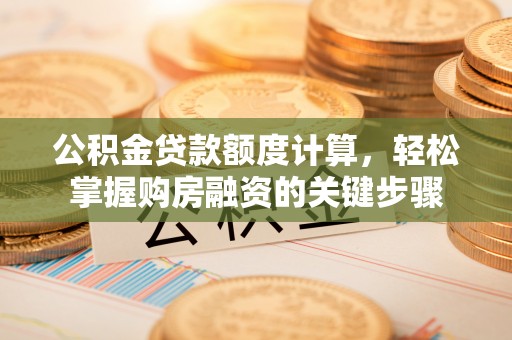 密山公积金贷款额度计算，轻松掌握购房融资的关键步骤