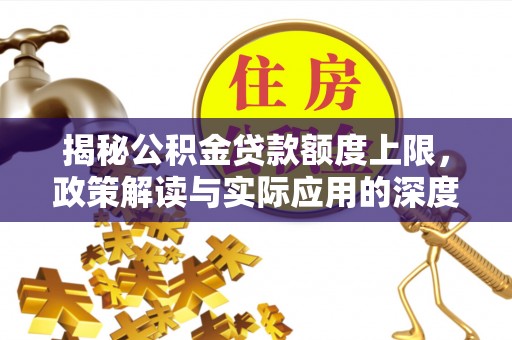 密山揭秘公积金贷款额度上限，政策解读与实际应用的深度分析
