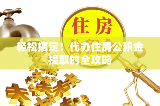 密山轻松搞定！代办住房公积金提取的全攻略