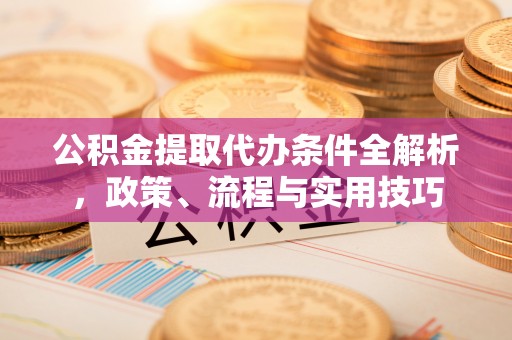 密山公积金提取代办条件全解析，政策、流程与实用技巧
